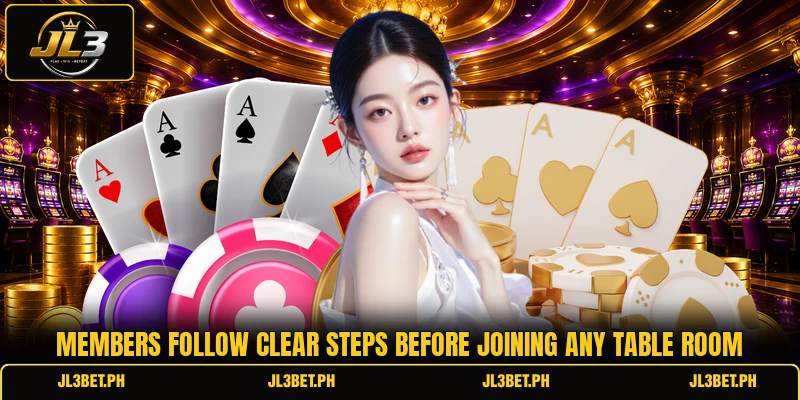 Members follow clear steps before joining any table room Members follow clear steps before joining any table room